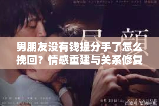 男朋友没有钱提分手了怎么挽回？情感重建与关系修复的关键步骤