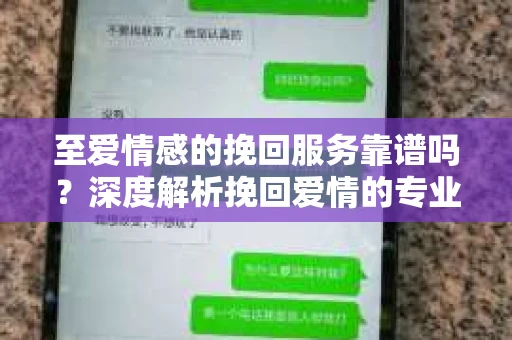 至爱情感的挽回服务靠谱吗?深度解析挽回爱情的专业机构 至爱情感的挽回服务靠谱吗?深度解析挽回爱情的专业机构