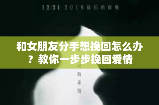 和女朋友分手想挽回怎么办？教你一步步挽回爱情