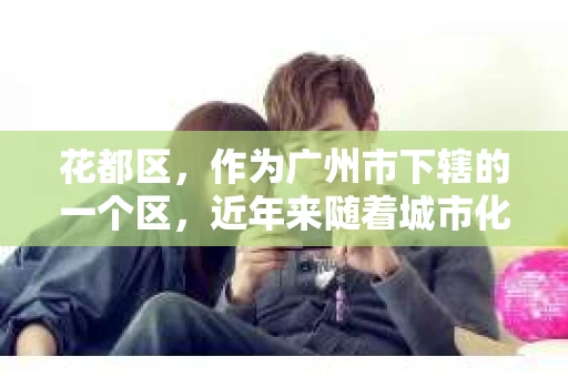 花都区，作为广州市下辖的一个区，近年来随着城市化进程的加快，生活节奏的加快，人们对隐私保护和信息安全的意识也在不断提高。那么，问题来了——花都区有私家侦探吗？今天，我们就来聊聊这个话题。
